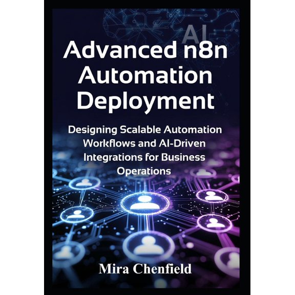 Advanced n8n Automation Deployment: Designing Scalable Automation Workflows and AI-Driven Integrations for Business Oper, (Paperback)