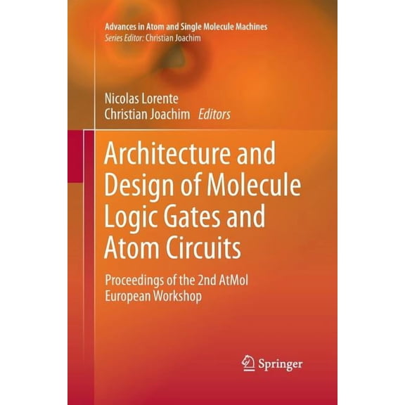 Advances in Atom and Single Molecule Mac Architecture and Design of Molecule Logic Gates and Atom Circuits: Proceedings of the 2nd Atmol European Workshop, (Paperback)