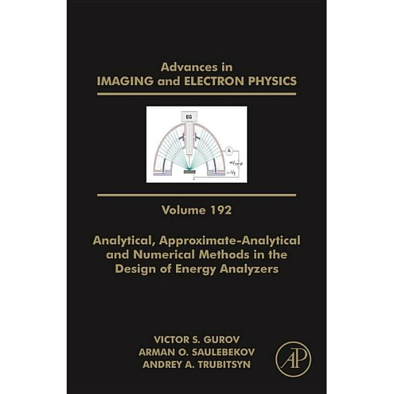Advances in Imaging and Electron Physics Analytical, Approximate-Analytical and Numerical Methods in the Design of Energy Analyzers: Volume 192, Book 192, (Hardcover)