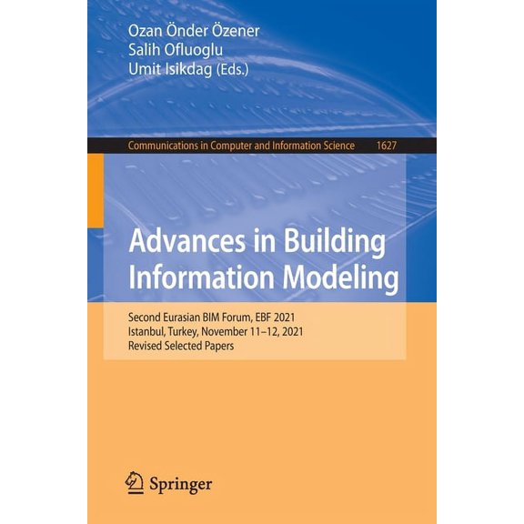 Communications in Computer and Informati Advances in Building Information Modeling: Second Eurasian Bim Forum, Ebf 2021, Istanbul, Turkey, November 11-12, 2021, , Book 1627, (Paperback)