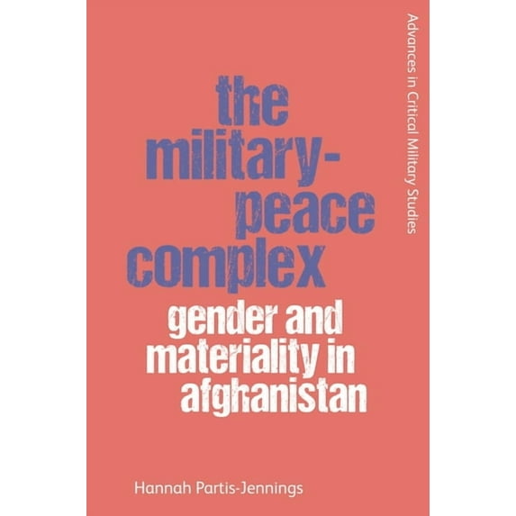 Advances in Critical Military Studies The Military-Peace Complex: Gender and Materiality in Afghanistan, (Hardcover)
