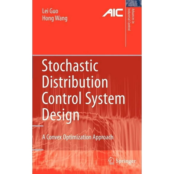 Advances in Industrial Control Stochastic Distribution Control System Design: A Convex Optimization Approach, (Hardcover)