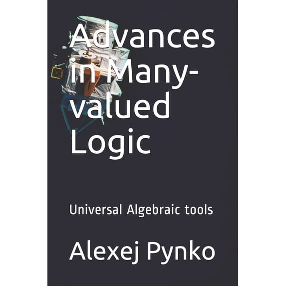 Advances in Many-valued Logic: Universal Algebraic tools (Paperback)