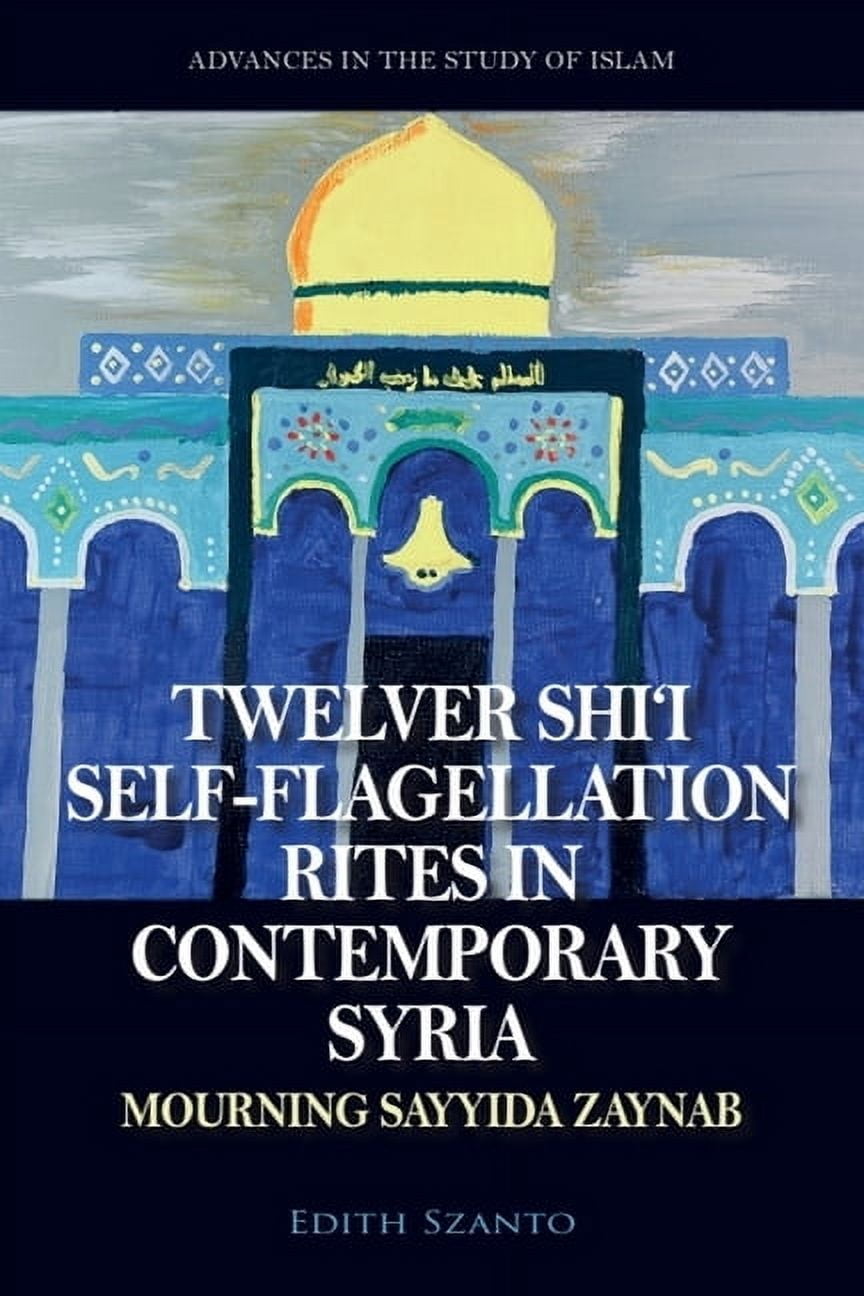 Advances in the Study of Islam Twelver Shi'i Self-Flagellation Rites in Contemporary Syria: Mourning Sayyida Zaynab, (Paperback)