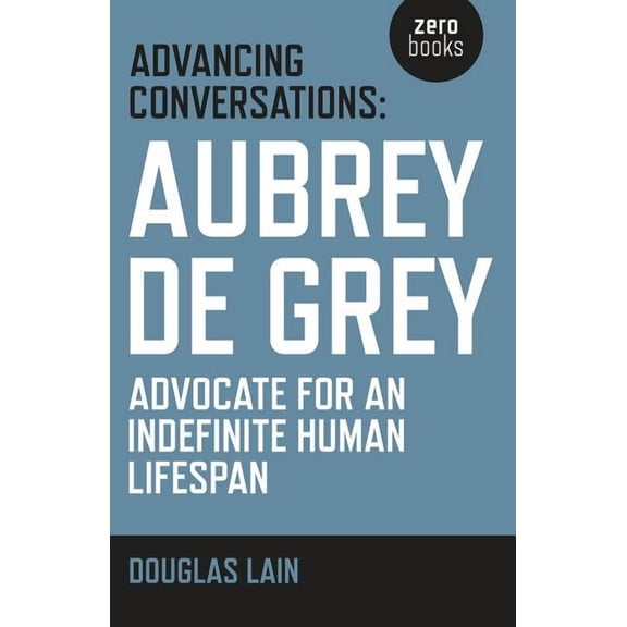 Advancing Conversations : Aubrey De Grey - Advocate For An Indefinite Human Lifespan (Paperback)