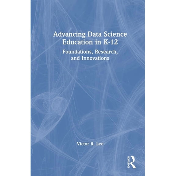 Advancing Data Science Education in K-12: Foundations, Research, and Innovations, (Hardcover)