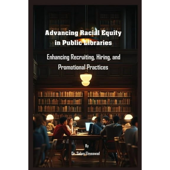 Advancing Racial Equity in Public Libraries: Enhancing Recruiting, Hiring, and Promotional Practices, (Paperback)