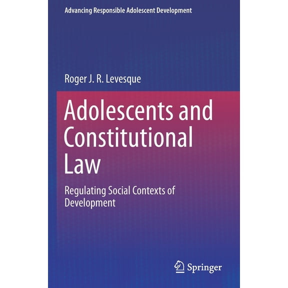 Advancing Responsible Adolescent Develop Adolescents and Constitutional Law: Regulating Social Contexts of Development, (Paperback)