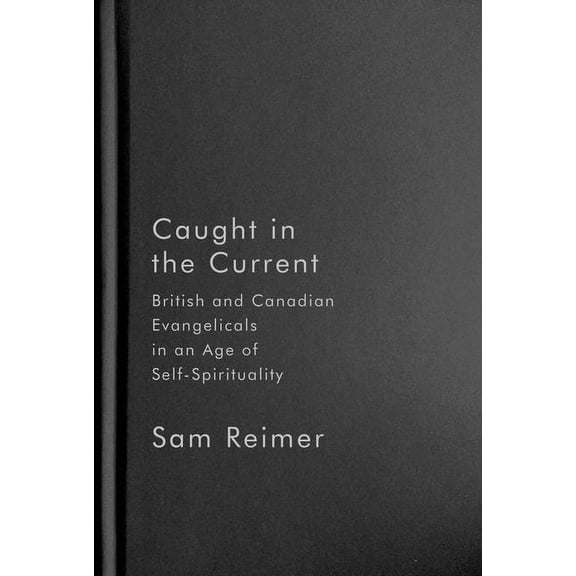 Advancing Studies in Religion Series: Caught in the Current : British and Canadian Evangelicals in an Age of Self-Spirituality (Series #14) (Hardcover)