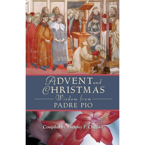 Advent and Christmas Wisdom Advent and Christmas Wisdom from Padre Pio: Daily Scripture and Prayers Together with Saint Pio of Pietrelcina's Ow, (Paperback)