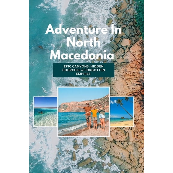 Adventure In North Macedonia: Epic Canyons, Hidden Churches & Forgotten Empires (Paperback)