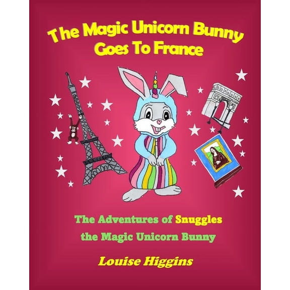 The Adventures of Snuggles the Magic Uni The Magic Unicorn Bunny Goes To France: The Adventures of Snuggles the Magic Unicorn Bunny, Book 2, (Paperback)