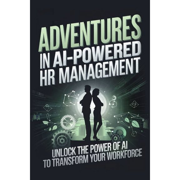 Adventures in AI-Powered Management Adventures in AI-Powered HR Management: Unlock the Power of AI to Transform Your Workforce, (Paperback)