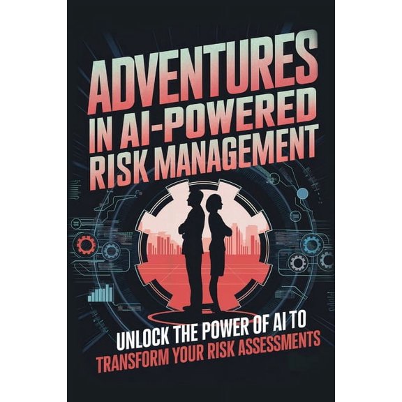 Adventures in AI-Powered Management Adventures in AI-Powered Risk Management: Unlock the Power of AI to Transform Your Risk Assessments, (Paperback)