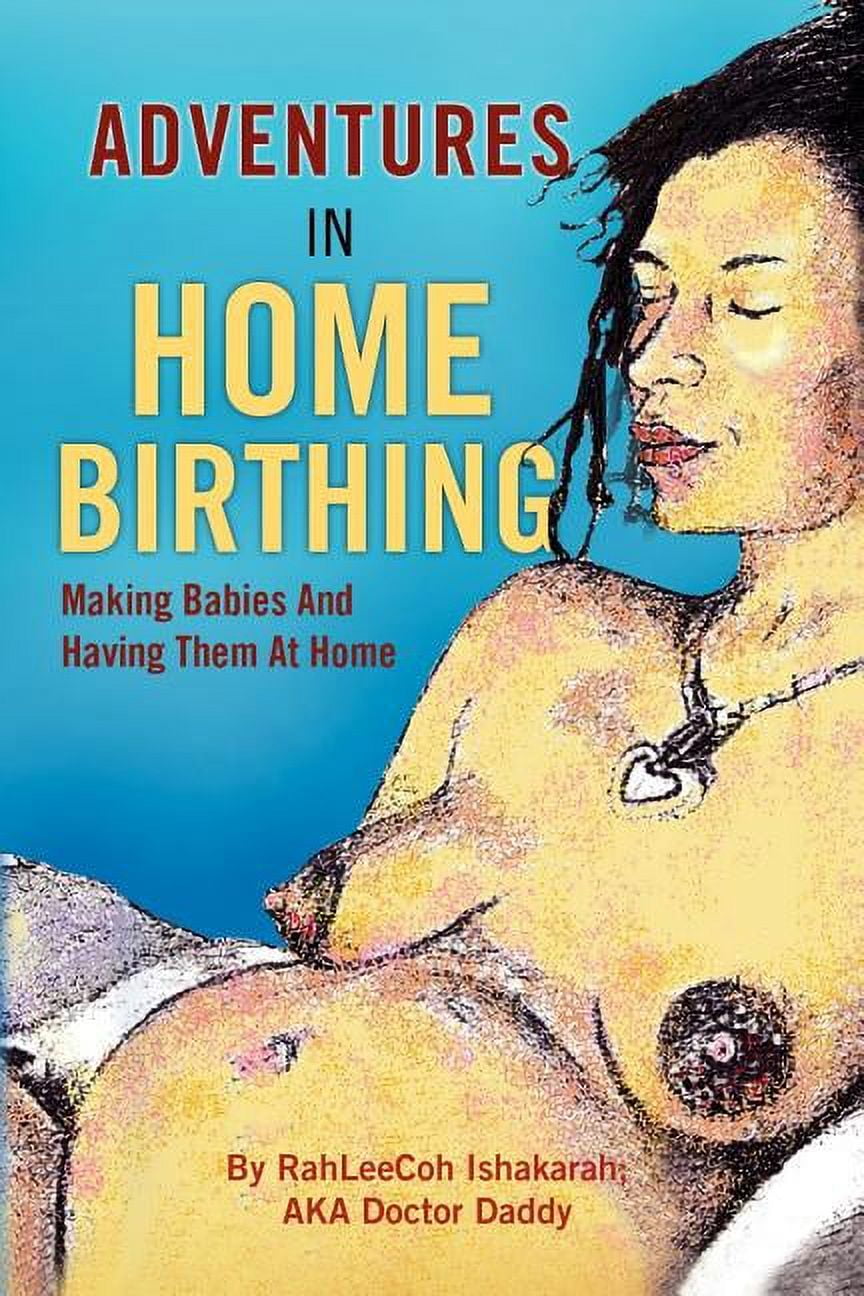 Adventures in Home Birthing : Making Babies and Having Them at Home