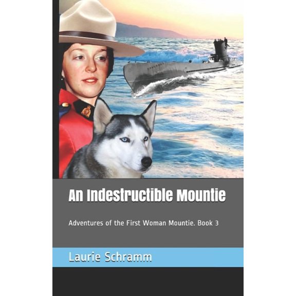 An Indestructible Mountie: Adventures of the First Woman Mountie. Book 3 Paperback 1999494040 9781999494049 Laurie Schramm