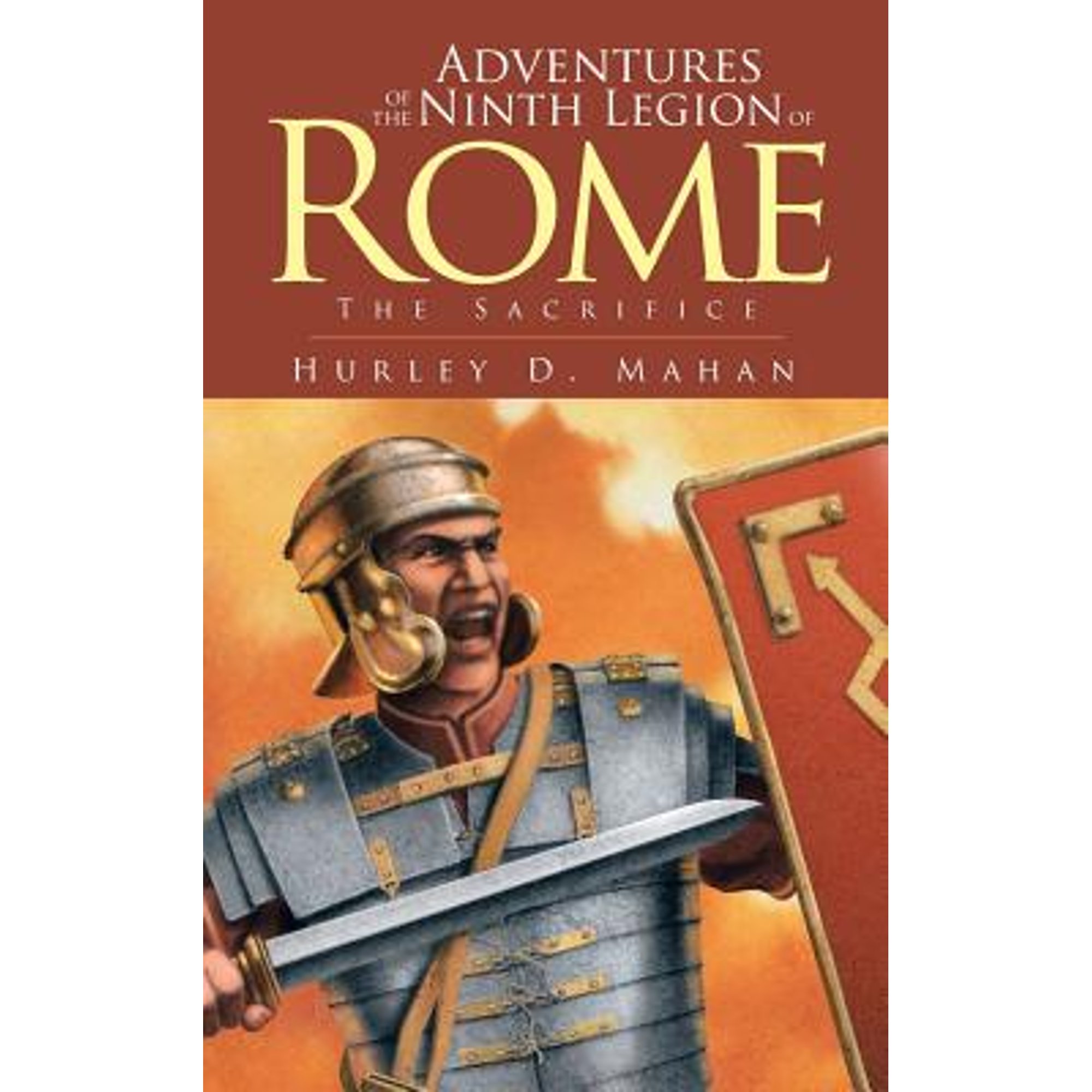 Adventures of the Ninth Legion of Rome: Book I: The Sacrifice (Hardcover) by Hurley D Mahan