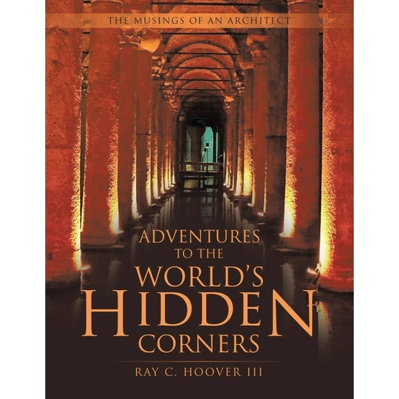 Adventures to the World's Hidden Corners: The Musings of an Architect, (Paperback)
