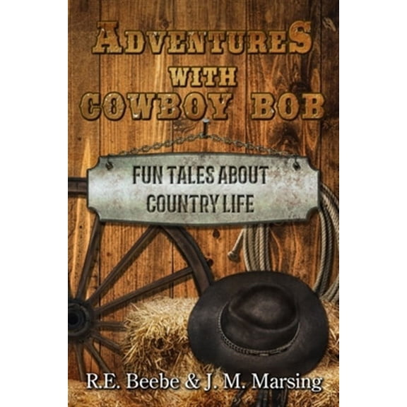 Adventures with Cowboy Bob: Fun Tales About Country Life (Paperback) by J M Marsing, R E Beebe