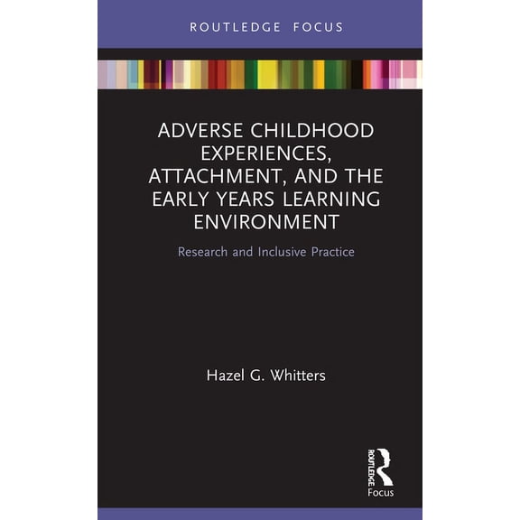 Adverse Childhood Experiences, Attachment, and the Early Years Learning Environment: Research and Inclusive Practice, (Hardcover)