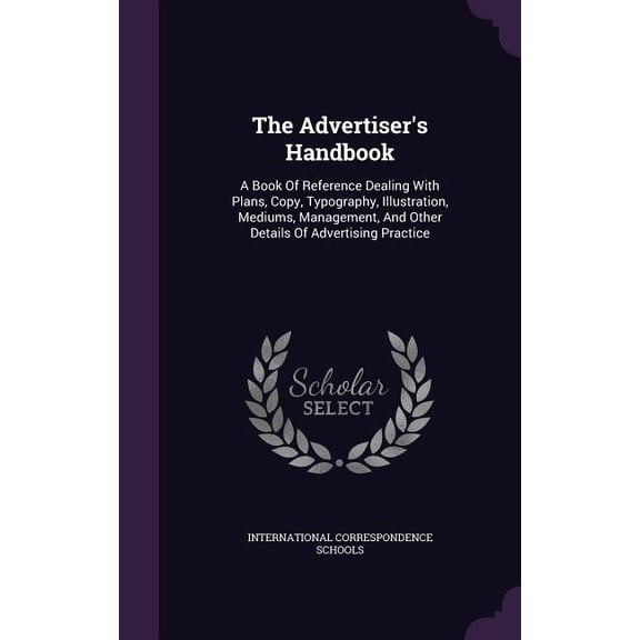 The Advertiser's Handbook : A Book Of Reference Dealing With Plans, Copy, Typography, Illustration, Mediums, Management, And Other Details Of Advertising Practice (Hardcover)