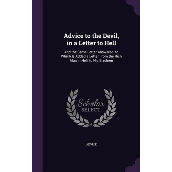 Advice to the Devil, in a Letter to Hell : And the Same Letter Answered. to Which Is Added a Letter From the Rich Man in Hell, to His Brethren (Hardcover)