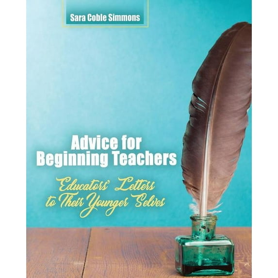 Advice for Beginning Teachers: Educators' Letters to Their Younger Selves, (Paperback)