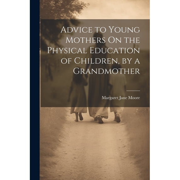 Advice to Young Mothers On the Physical Education of Children, by a Grandmother (Paperback)