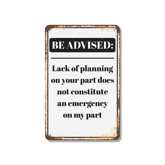 Be Advised Lack of Planning Emergency 12 Inch x 18 Inch Metal Sign Novelty Aluminum Durable Weatherproof UV Protected Perfect for Offices Workshops Fun Gag Gift for Planners Crafted in
