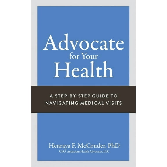 Advocate for Your Health: A Step-by-Step Guide to Navigating Medical Visits, (Paperback)