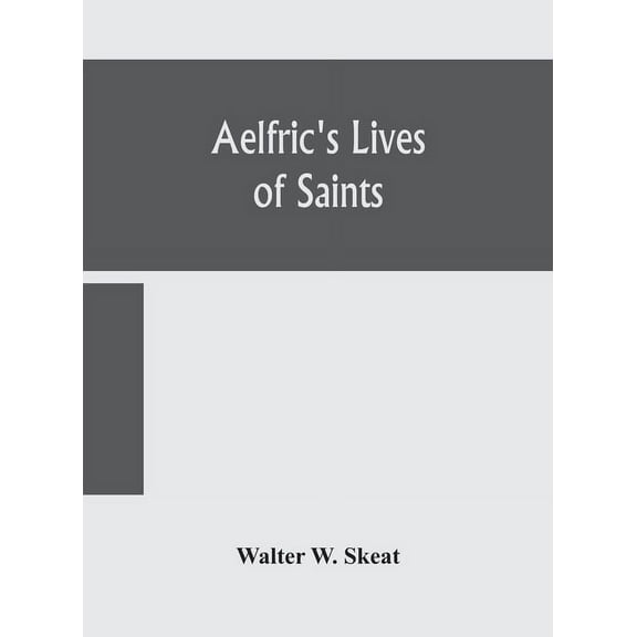 Aelfric's Lives of saints; Being a set of Sermons on Saints Days formerly observed by the english Church Edited From Man, (Hardcover)