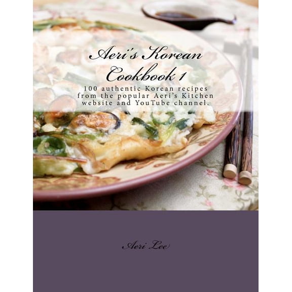Aeri's Korean Cookbook 1: 100 authentic Korean recipes from the popular Aeri's Kitchen website and YouTube cha, (Paperback)