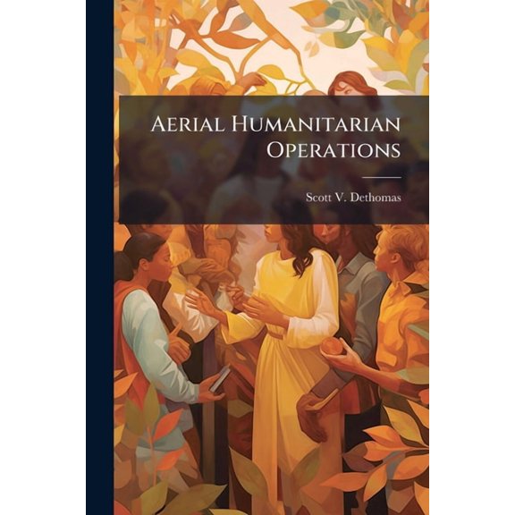 Aerial Humanitarian Operations: Delivering Strategic Effects, (Paperback)