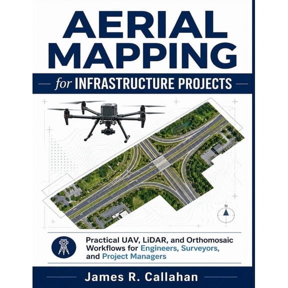 Aerial Mapping for Infrastructure Projects: Practical UAV, LiDAR, and Orthomosaic Workflows for Engineers, Surveyors, an, (Paperback)