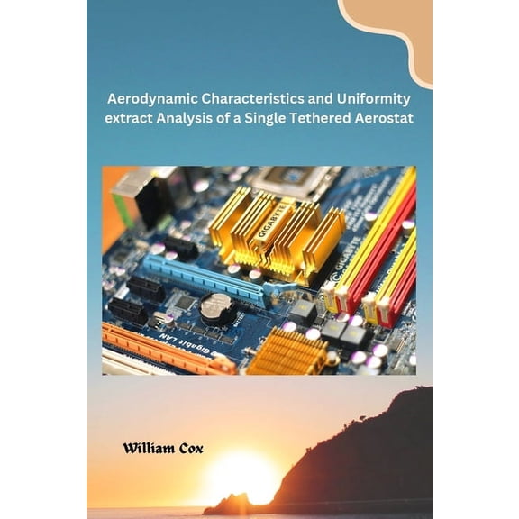 Aerodynamic Characteristics and Uniformity extract Analysis of a Single Tethered Aerostat, (Paperback)