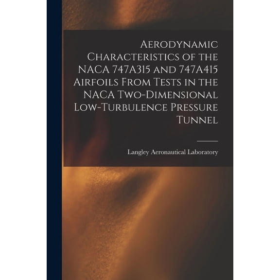 Aerodynamic Characteristics of the NACA 747A315 and 747A415 Airfoils From Tests in the NACA Two-dimensional Low-turbulen, (Paperback)