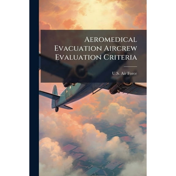 Aeromedical Evacuation Aircrew Evaluation Criteria, (Paperback)