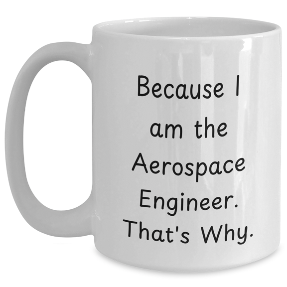 Aerospace Engineer Gifts, Because I Am The Aerospace Engineer. That's Why., Funny White Coffee Mug for Graduation, Gifts from Family to Aerospace Engineer, Gifts for Aerospace Engineer