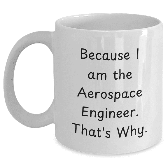 Aerospace Engineer Gifts, Because I Am The Aerospace Engineer. That's Why., Funny White Coffee Mug for Graduation, Gifts from Family to Aerospace Engineer, Gifts for Aerospace Engineer
