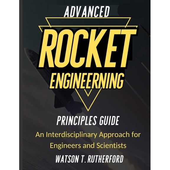 Aerospace & Automotive Engineering Advanced Rocket Engineering Principles Guide: An Interdisciplinary Approach for Engineers and Scientists, (Paperback)