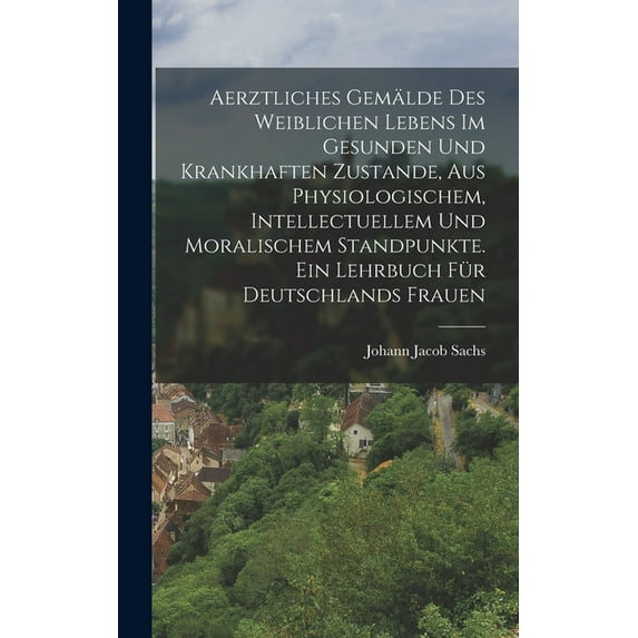 Aerztliches Gemälde des weiblichen Lebens im gesunden und krankhaften Zustande, aus physiologischem, intellectuellem und, (Hardcover)