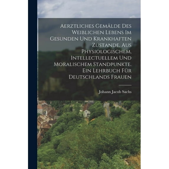 Aerztliches Gemälde des weiblichen Lebens im gesunden und krankhaften Zustande, aus physiologischem, intellectuellem und, (Paperback)