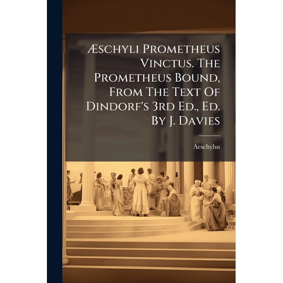 Æschyli Prometheus Vinctus. The Prometheus Bound, From The Text Of Dindorf's 3rd Ed., Ed. By J. Davies (Paperback)