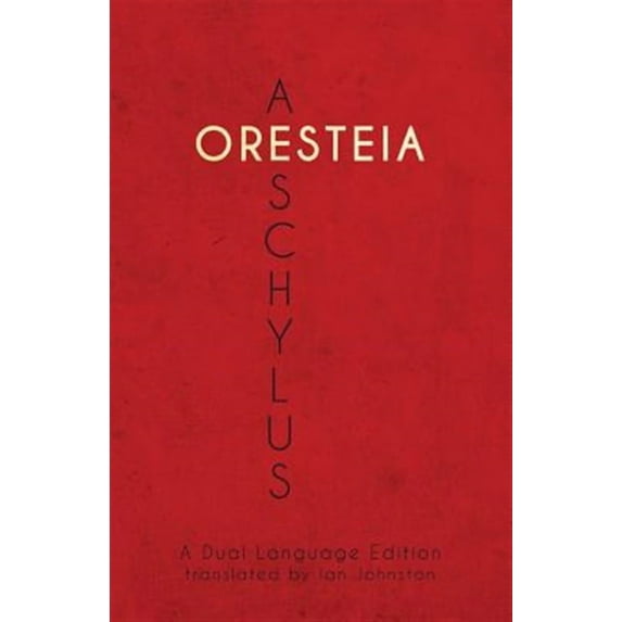 Aeschylus' Oresteia: A Dual Language Edition (Paperback) by Ian Johnston, Stephen a Nimis, Edgar Evan Hayes