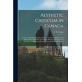 thumbnail image 1 of Aesthetic Criticism in Canada: Its Aims, Methods and Status; Being a Short Propaedeutic to the Appreciation of the Fine Arts and the Writing of Criticism, on Literature, Painting and Dramatic and Musi, 1 of 1