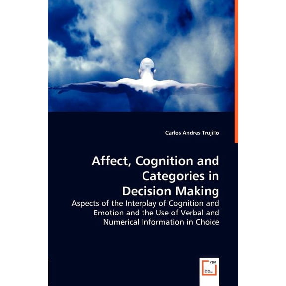 Affect, Cognition and Categories in Decision Making - Aspects of the Interplay of Cognition and Emotion and the Use of Verbal and Numerical Information in Choice (Paperback)