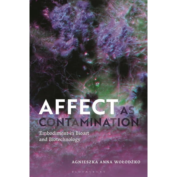 Affect as Contamination: Embodiment in Bioart and Biotechnology, (Paperback)
