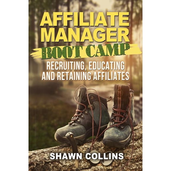 Affiliate Manager Boot Camp: Recruiting, Educating, and Retaining Affiliates