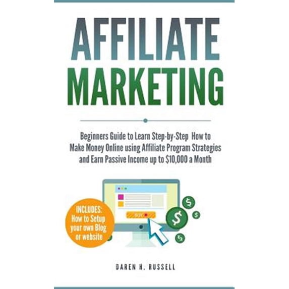Affiliate Marketing: Beginners Guide to Learn Step-By-Step How to Make Money Online Using Affiliate Program Strategies and Earn Passive Inc