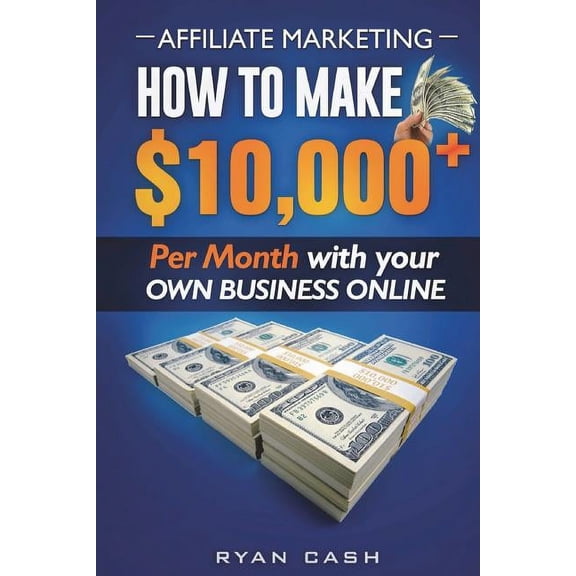 Affiliate Marketing: How to Make $10,000+ Per Month With Your Own Online Business (Paperback)